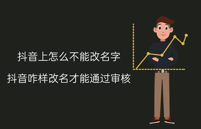 抖音上怎么不能改名字 抖音咋样改名才能通过审核？